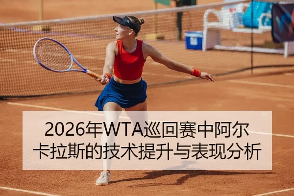 2026年WTA巡回赛中阿尔卡拉斯的技术提升与表现分析