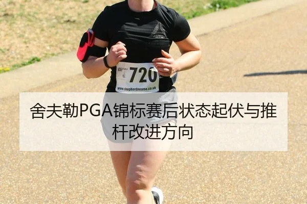 舍夫勒PGA锦标赛后状态起伏与推杆改进方向