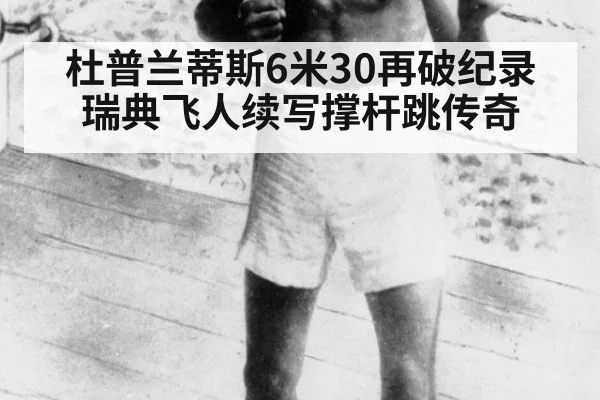 杜普兰蒂斯6米30再破纪录 瑞典飞人续写撑杆跳传奇