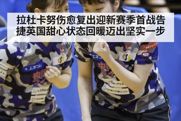 拉杜卡努伤愈复出迎新赛季首战告捷英国甜心状态回暖迈出坚实一步