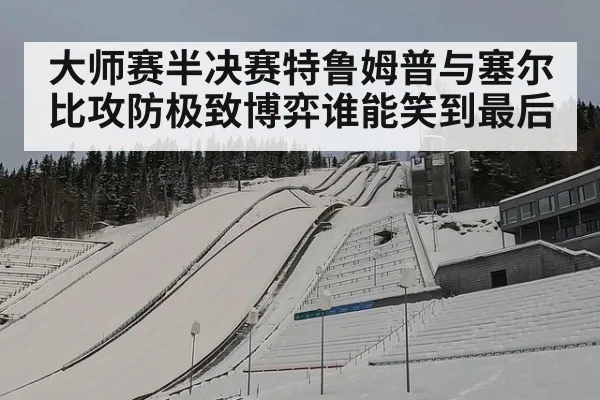 大师赛半决赛特鲁姆普与塞尔比攻防极致博弈谁能笑到最后